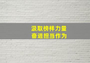 汲取榜样力量 奋进担当作为